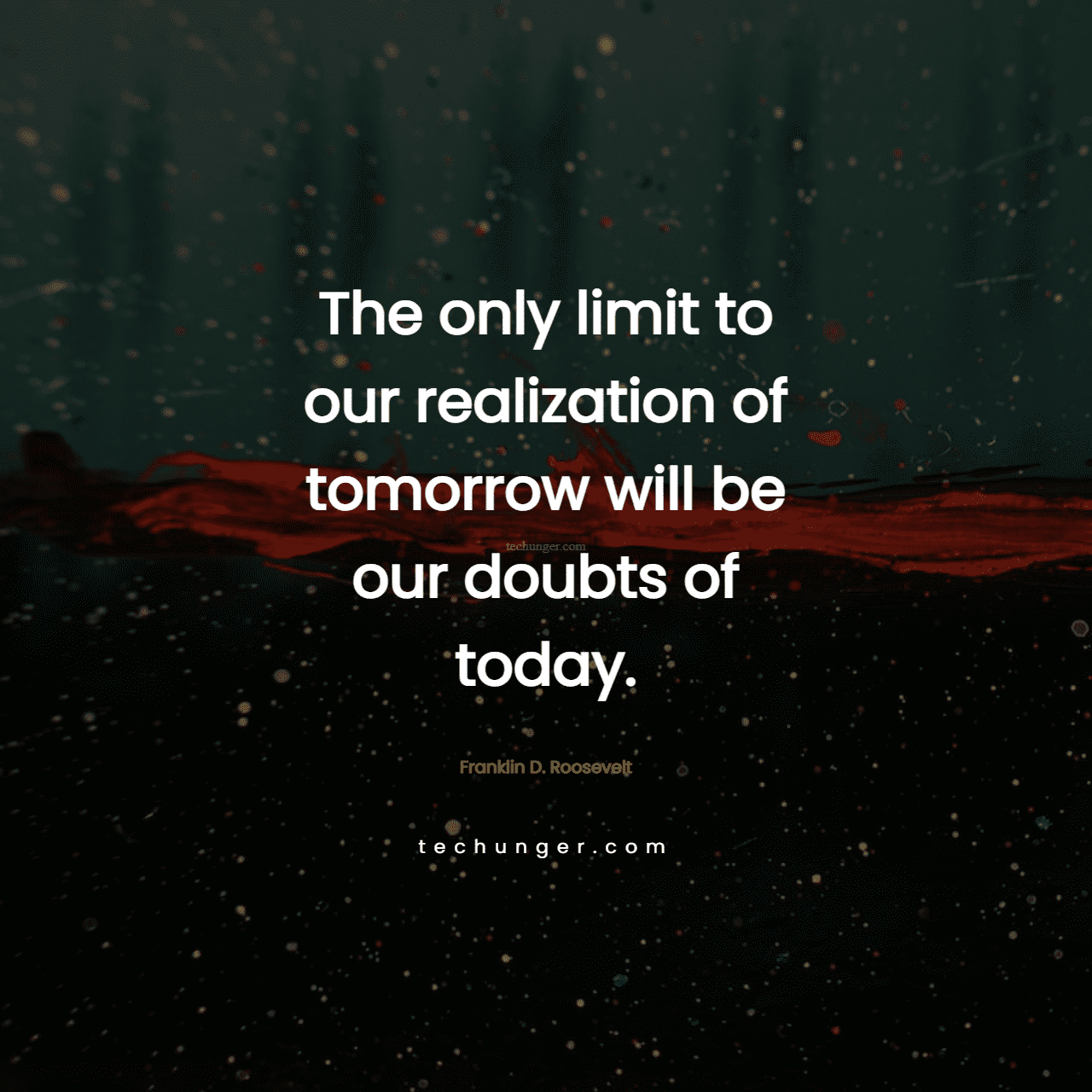 motivational,inspirational,quotes,
  The only limit to our realization of tomorrow will be our doubts of today. 
  Franklin D. Roosevelt
